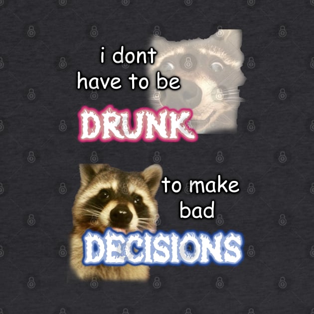 i dont need to be drunk to make bad decisions ver 1 by InMyMentalEra